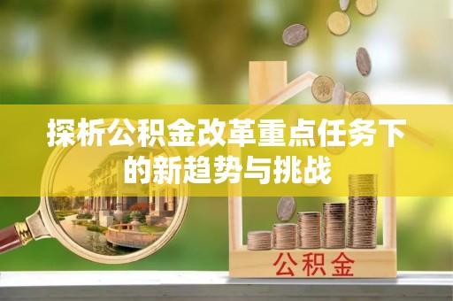 寿光探析公积金改革重点任务下的新趋势与挑战