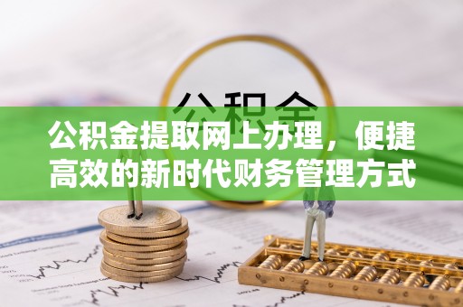 寿光公积金提取网上办理，便捷高效的新时代财务管理方式
