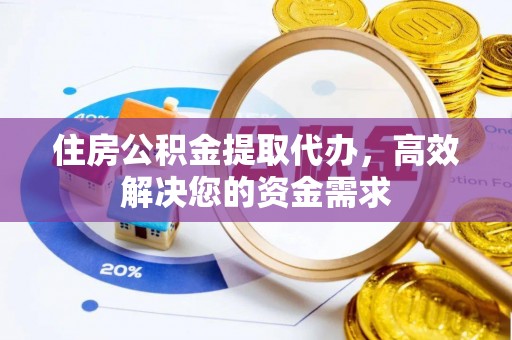 寿光住房公积金提取代办，高效解决您的资金需求