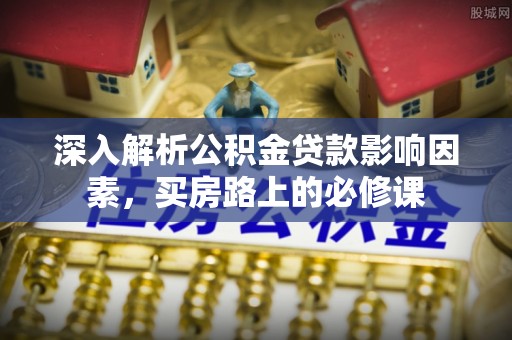 寿光深入解析公积金贷款影响因素，买房路上的必修课