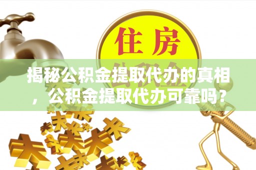 寿光揭秘公积金提取代办的真相，公积金提取代办可靠吗？