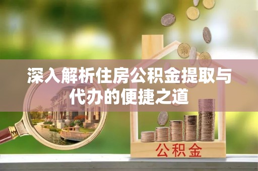 寿光深入解析住房公积金提取与代办的便捷之道