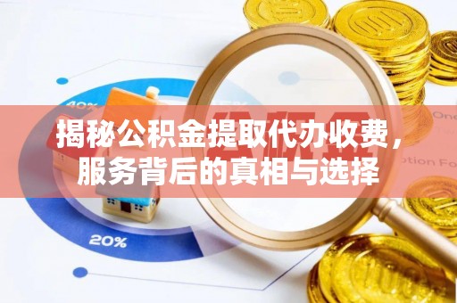 寿光揭秘公积金提取代办收费，服务背后的真相与选择