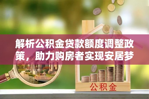 寿光解析公积金贷款额度调整政策，助力购房者实现安居梦想