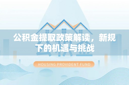 寿光公积金提取政策解读，新规下的机遇与挑战