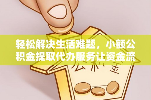 寿光轻松解决生活难题，小额公积金提取代办服务让资金流动更便捷