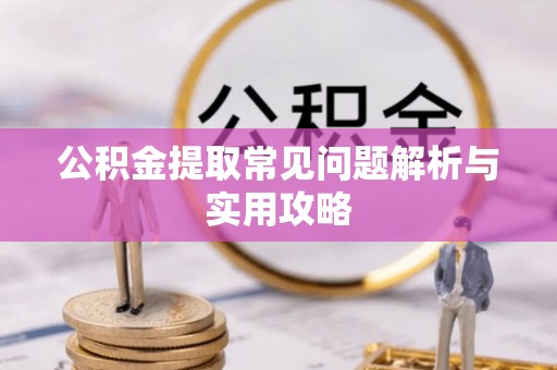 寿光公积金提取常见问题解析与实用攻略