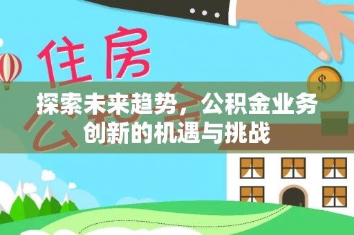 寿光探索未来趋势，公积金业务创新的机遇与挑战