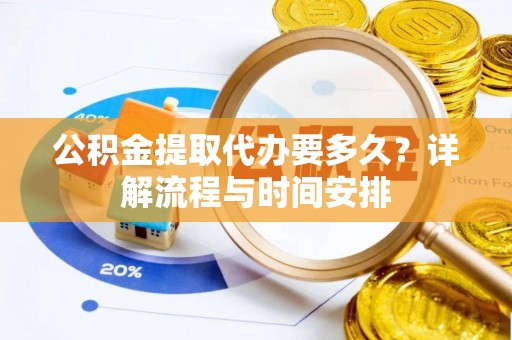 寿光公积金提取代办要多久？详解流程与时间安排