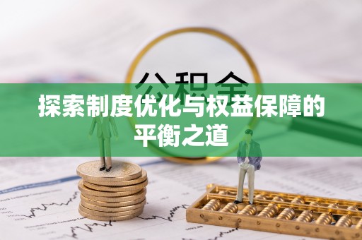 寿光探索制度优化与权益保障的平衡之道