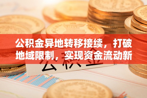 寿光公积金异地转移接续，打破地域限制，实现资金流动新纪元