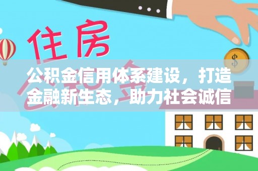 寿光公积金信用体系建设，打造金融新生态，助力社会诚信发展