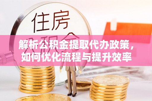 寿光解析公积金提取代办政策，如何优化流程与提升效率