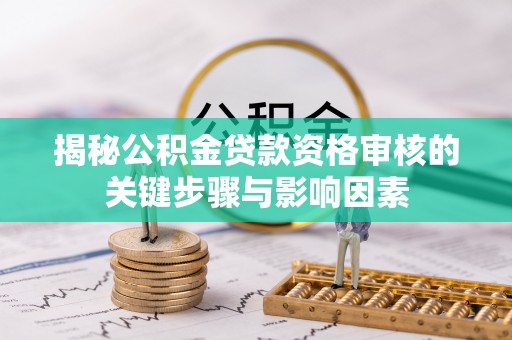 寿光揭秘公积金贷款资格审核的关键步骤与影响因素