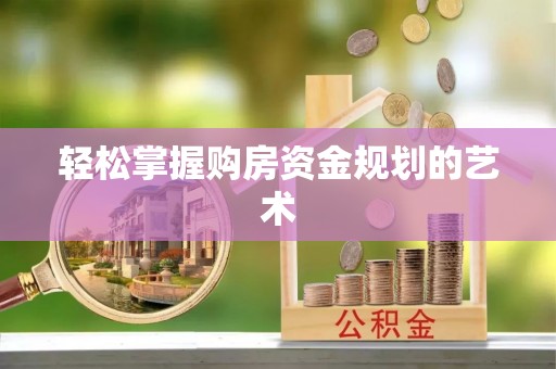 寿光轻松掌握购房资金规划的艺术