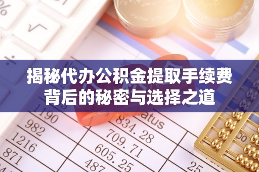 寿光揭秘代办公积金提取手续费背后的秘密与选择之道