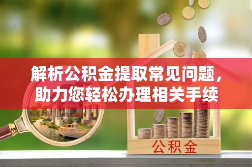 寿光解析公积金提取常见问题，助力您轻松办理相关手续