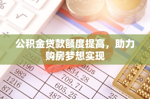 寿光公积金贷款额度提高，助力购房梦想实现