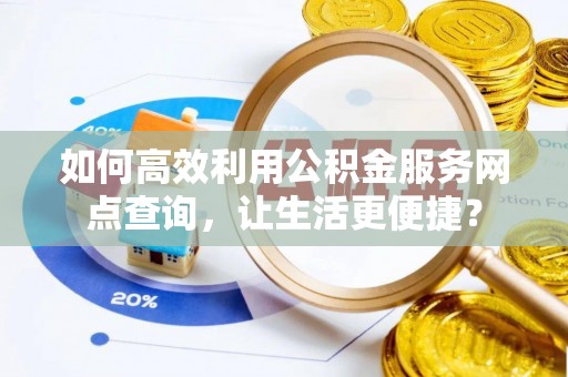 寿光如何高效利用公积金服务网点查询，让生活更便捷？