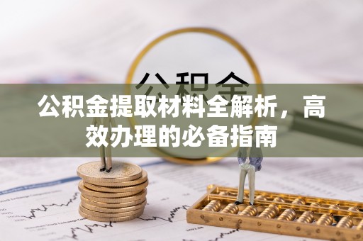寿光公积金提取材料全解析，高效办理的必备指南