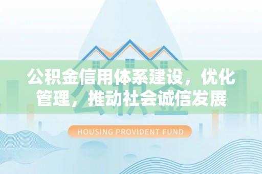 寿光公积金信用体系建设，优化管理，推动社会诚信发展