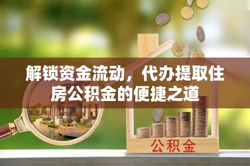 寿光解锁资金流动，代办提取住房公积金的便捷之道