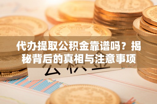 寿光代办提取公积金靠谱吗？揭秘背后的真相与注意事项