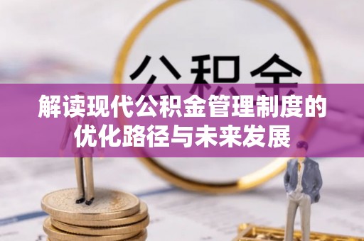 寿光解读现代公积金管理制度的优化路径与未来发展