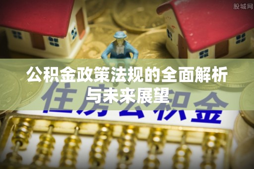 寿光公积金政策法规的全面解析与未来展望
