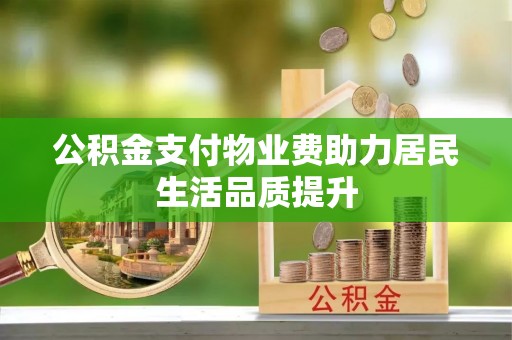 寿光公积金支付物业费助力居民生活品质提升