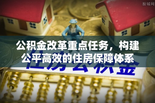 寿光公积金改革重点任务，构建公平高效的住房保障体系