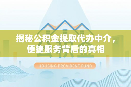 寿光揭秘公积金提取代办中介，便捷服务背后的真相
