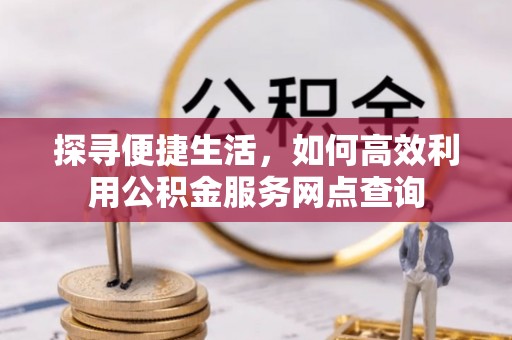 寿光探寻便捷生活，如何高效利用公积金服务网点查询