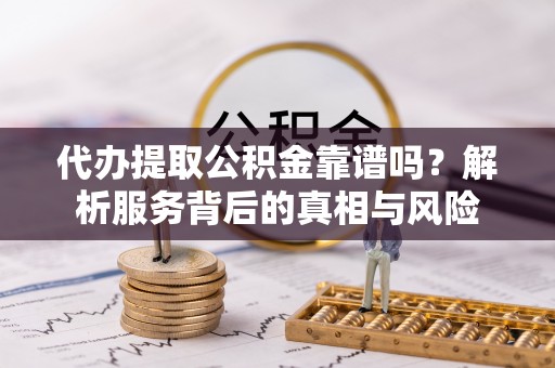 寿光代办提取公积金靠谱吗？解析服务背后的真相与风险
