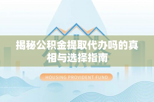 寿光揭秘公积金提取代办吗的真相与选择指南
