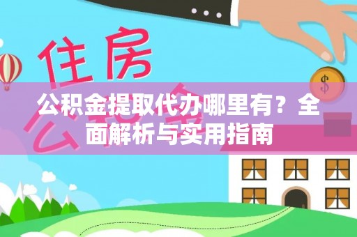 寿光公积金提取代办哪里有？全面解析与实用指南