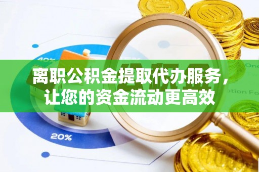 寿光离职公积金提取代办服务，让您的资金流动更高效