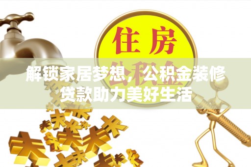 寿光解锁家居梦想，公积金装修贷款助力美好生活