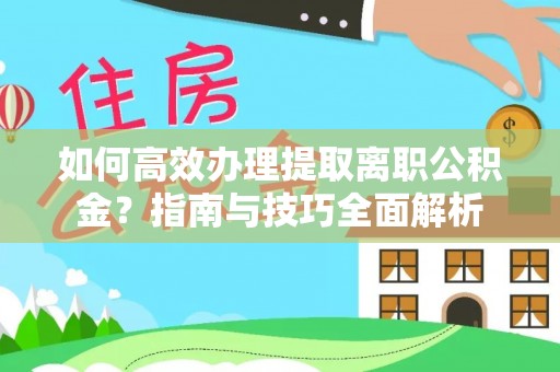 寿光如何高效办理提取离职公积金？指南与技巧全面解析