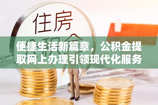 寿光便捷生活新篇章，公积金提取网上办理引领现代化服务