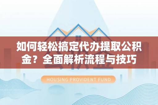 寿光如何轻松搞定代办提取公积金？全面解析流程与技巧