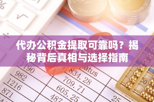 寿光代办公积金提取可靠吗？揭秘背后真相与选择指南