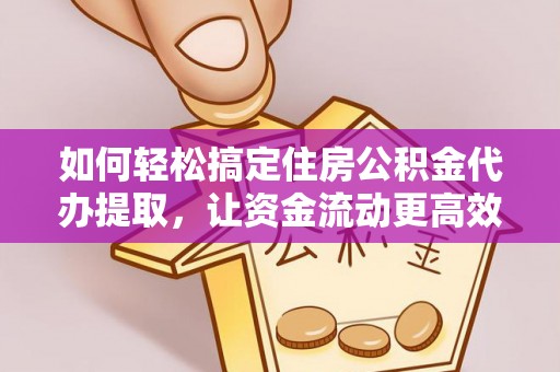 寿光如何轻松搞定住房公积金代办提取，让资金流动更高效