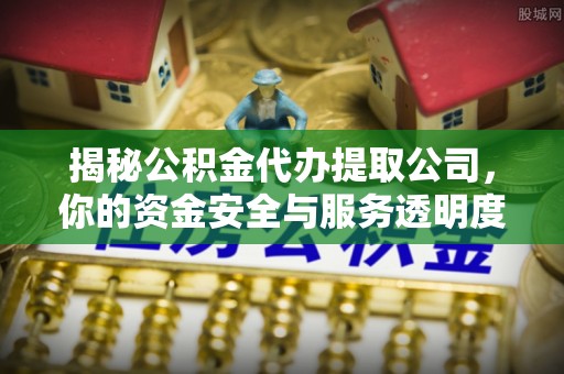 寿光揭秘公积金代办提取公司，你的资金安全与服务透明度全解析