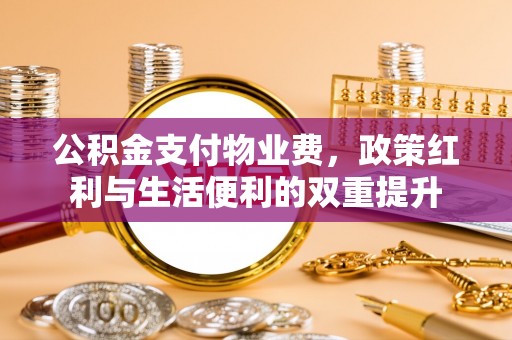 寿光公积金支付物业费，政策红利与生活便利的双重提升