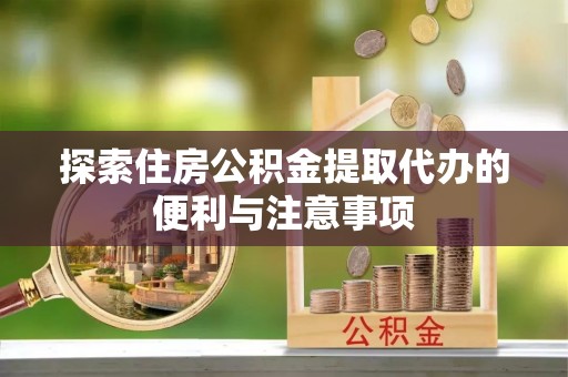 寿光探索住房公积金提取代办的便利与注意事项