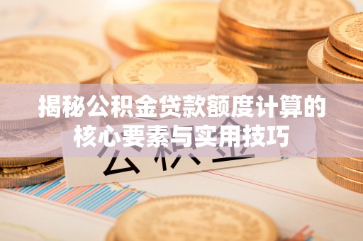 寿光揭秘公积金贷款额度计算的核心要素与实用技巧