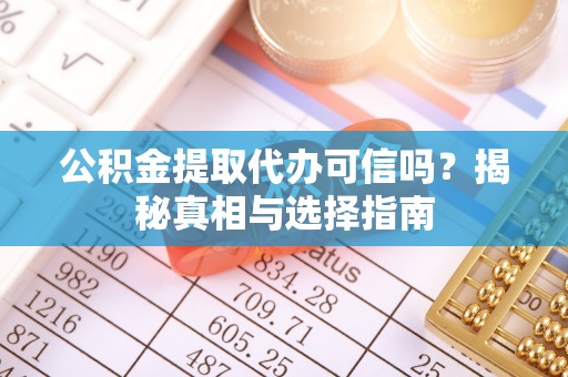 寿光公积金提取代办可信吗？揭秘真相与选择指南