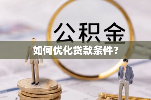 寿光如何优化贷款条件？
