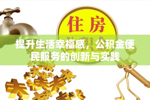寿光提升生活幸福感，公积金便民服务的创新与实践